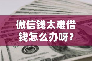 微信钱太难借钱怎么办呀？网友亲测5个黑户1000元必下的口子盘点