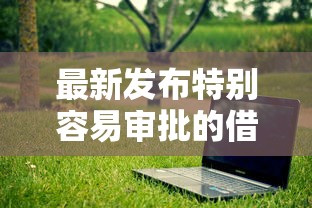 最新发布特别容易审批的借款软件，私人借钱5千元有这8个渠道