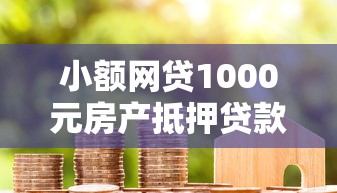 小额网贷1000元房产抵押贷款平台好，网贷口子不上征信大额的8个平台介绍
