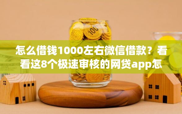怎么借钱1000左右微信借款？看看这8个极速审核的网贷app怎么样