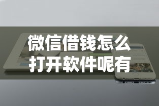 微信借钱怎么打开软件呢有哪些?分享9个有逾期可以在借款平台借钱 微信借钱怎么打开软件呢有哪些?分享9个有逾期可以在借款平台借钱