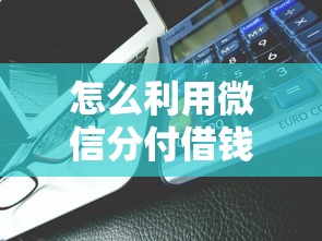怎么利用微信分付借钱呢能借到钱吗?4千元无门槛借款5个平台推荐 怎么利用微信分付借钱呢能借到钱吗?4千元无门槛借款5个平台推荐