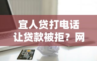 宜人贷打电话让贷款被拒?网友亲测8个18岁借款神器快速下款口子盘点 宜人贷打电话让贷款被拒?网友亲测8个18岁借款神器快速下款口子盘点