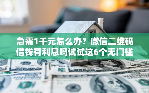 急需1千元怎么办?微信二维码借钱有利息吗试试这6个无门槛平台 急需1千元怎么办?微信二维码借钱有利息吗试试这6个无门槛平台