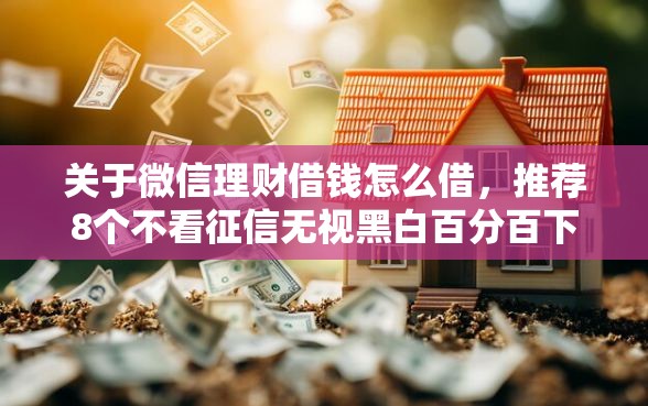 关于微信理财借钱怎么借，推荐8个不看征信无视黑白百分百下款口子给你