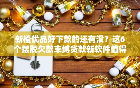 新橙优品好下款的还有没？这6个摆脱欠款束缚贷款新软件值得一试