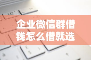 企业微信群借钱怎么借就选这8个6千元贷款公司平台