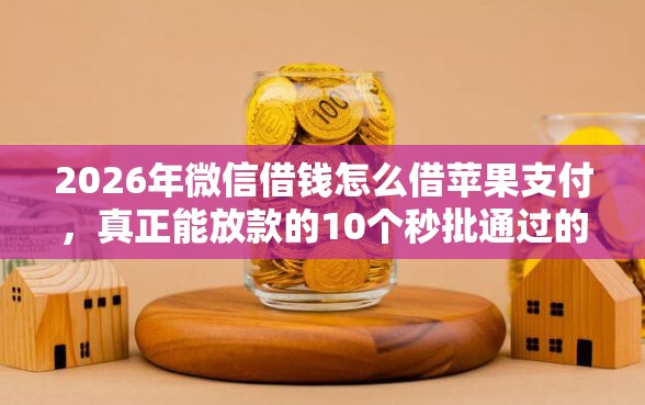 2026年微信借钱怎么借苹果支付，真正能放款的10个秒批通过的网贷软件推荐