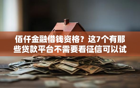 佰仟金融借钱资格？这7个有那些贷款平台不需要看征信可以试试