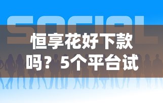 恒享花好下款吗？5个平台试试看哪个能下款
