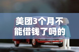 美团3个月不能借钱了吗的话，可以看看这5个车子抵押贷款平台