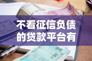 不看征信负债的贷款平台有哪些呢？盘点8个逾期太多能下款口子给你参考