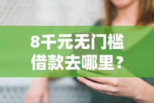 8千元无门槛借款去哪里？微信打条借钱看这7个平台