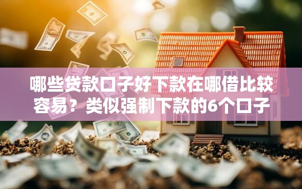 哪些贷款口子好下款在哪借比较容易？类似强制下款的6个口子参考