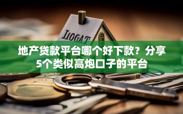 地产贷款平台哪个好下款？分享5个类似高炮口子的平台