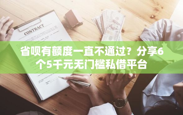 省呗有额度一直不通过？分享6个5千元无门槛私借平台