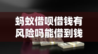 蚂蚁借呗借钱有风险吗能借到钱吗？7千元无门槛借款6个平台推荐