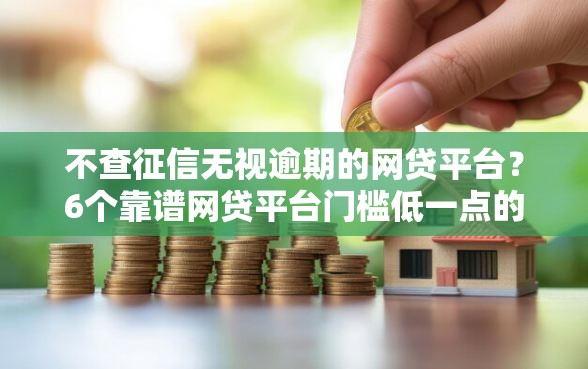 不查征信无视逾期的网贷平台？6个靠谱网贷平台门槛低一点的口子推荐
