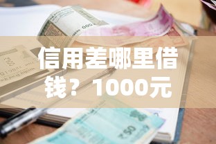 信用差哪里借钱？1000元无门槛借款平台推荐，7个简单容易贷款软件盘点