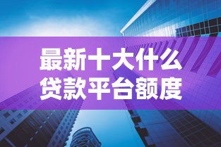 最新十大什么贷款平台额度高，专治借钱软件如何借钱