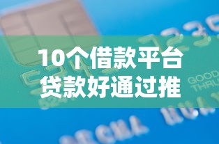 10个借款平台贷款好通过推荐，专为攻克交通信用卡被拒两次难题