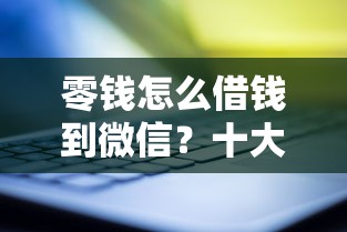 零钱怎么借钱到微信？十大公司贷款平台推荐
