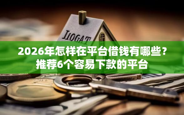 2026年怎样在平台借钱有哪些？推荐6个容易下款的平台