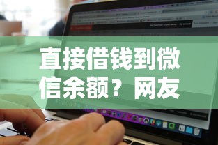 直接借钱到微信余额？网友亲测7个借钱无视黑白100%秒下软件盘点