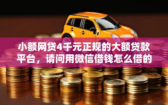 小额网贷4千元正规的大额贷款平台，请问用微信借钱怎么借的的6个平台介绍
