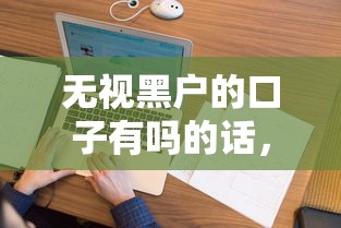 无视黑户的口子有吗的话，可以看看这8个征信花了网贷平台哪些好下款