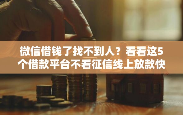 微信借钱了找不到人？看看这5个借款平台不看征信线上放款快怎么样