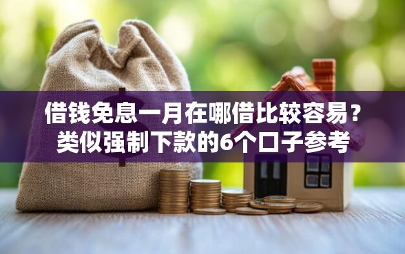 借钱免息一月在哪借比较容易?类似强制下款的6个口子参考 借钱免息一月在哪借比较容易?类似强制下款的6个口子参考