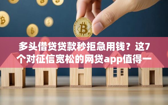 多头借贷贷款秒拒急用钱？这7个对征信宽松的网贷app值得一试