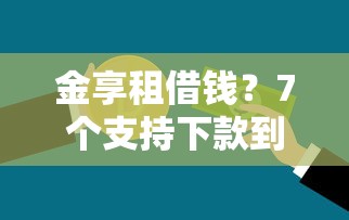 金享租借钱？7个支持下款到微信的好的贷款平台