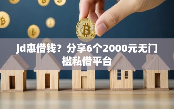 jd惠借钱?分享6个2000元无门槛私借平台 jd惠借钱?分享6个2000元无门槛私借平台