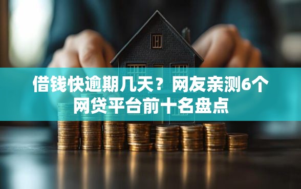 借钱快逾期几天？网友亲测6个网贷平台前十名盘点