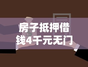 房子抵押借钱4千元无门槛本月借款平台力荐！分享小额网贷口子4千元无门槛借款