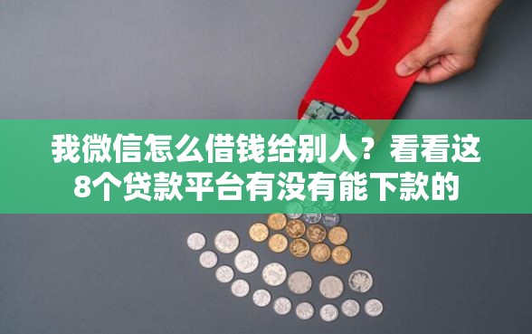 我微信怎么借钱给别人？看看这8个贷款平台有没有能下款的