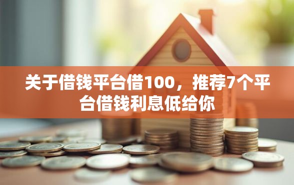 关于借钱平台借100,推荐7个平台借钱利息低给你 关于借钱平台借100,推荐7个平台借钱利息低给你
