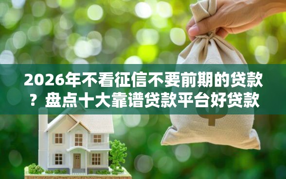 2026年不看征信不要前期的贷款？盘点十大靠谱贷款平台好贷款