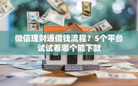 微信理财通借钱流程？5个平台试试看哪个能下款