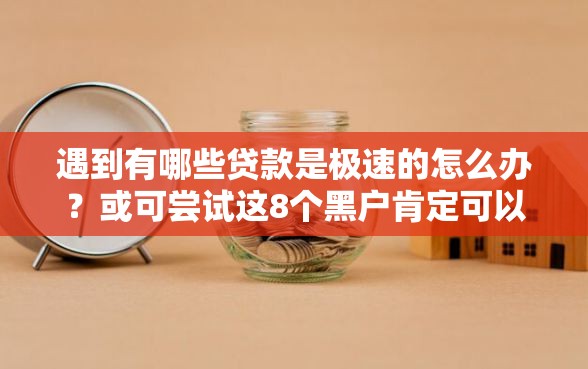 遇到有哪些贷款是极速的怎么办？或可尝试这8个黑户肯定可以小额下款的平台