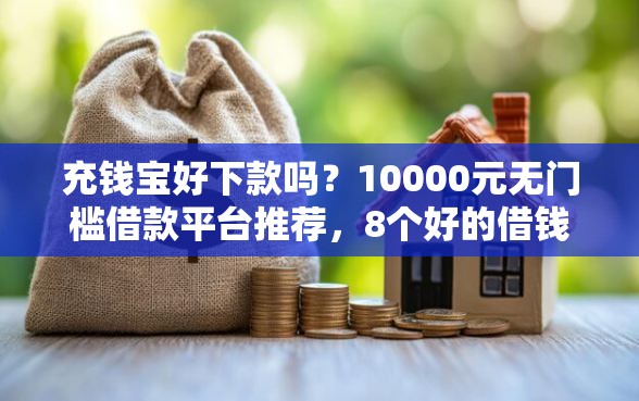 充钱宝好下款吗?10000元无门槛借款平台推荐,8个好的借钱平台盘点 充钱宝好下款吗?10000元无门槛借款平台推荐,8个好的借钱平台盘点