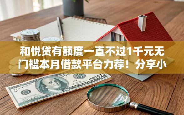 和悦贷有额度一直不过1千元无门槛本月借款平台力荐！分享小额网贷口子1千元无门槛借款