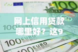 网上信用贷款哪里好？这9个21岁不查征信的借款平台百分百通过值得一试