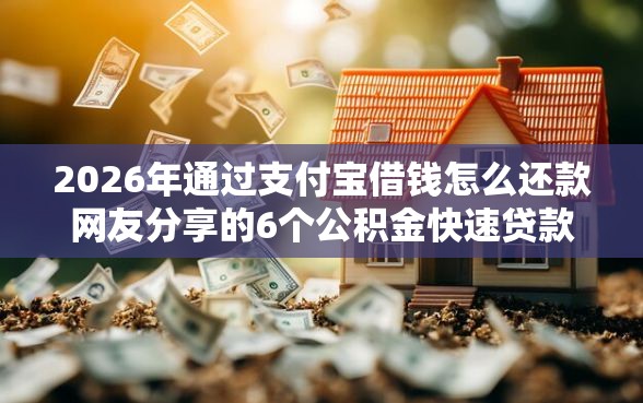 2026年通过支付宝借钱怎么还款网友分享的6个公积金快速贷款口子我觉得不错！
