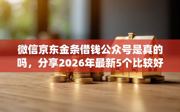 微信京东金条借钱公众号是真的吗,分享2026年最新5个比较好的小额贷款app 微信京东金条借钱公众号是真的吗,分享2026年最新5个比较好的小额贷款app