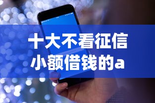 十大不看征信小额借钱的app盘点,解决微信平台里能借钱不借吗的问题 十大不看征信小额借钱的app盘点,解决微信平台里能借钱不借吗的问题