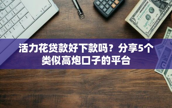 活力花贷款好下款吗？分享5个类似高炮口子的平台