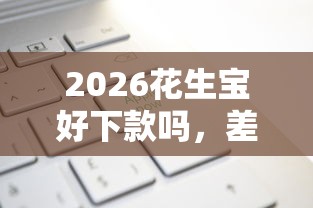 2026花生宝好下款吗,差20000元就选这8个平台 2026花生宝好下款吗,差20000元就选这8个平台